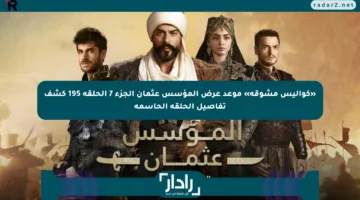«كواليس مشوقة» موعد عرض المؤسس عثمان الجزء 7 الحلقة 195 كشف تفاصيل الحلقة الحاسمة